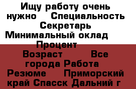 Ищу работу очень нужно! › Специальность ­ Секретарь › Минимальный оклад ­ 50 000 › Процент ­ 30 000 › Возраст ­ 18 - Все города Работа » Резюме   . Приморский край,Спасск-Дальний г.